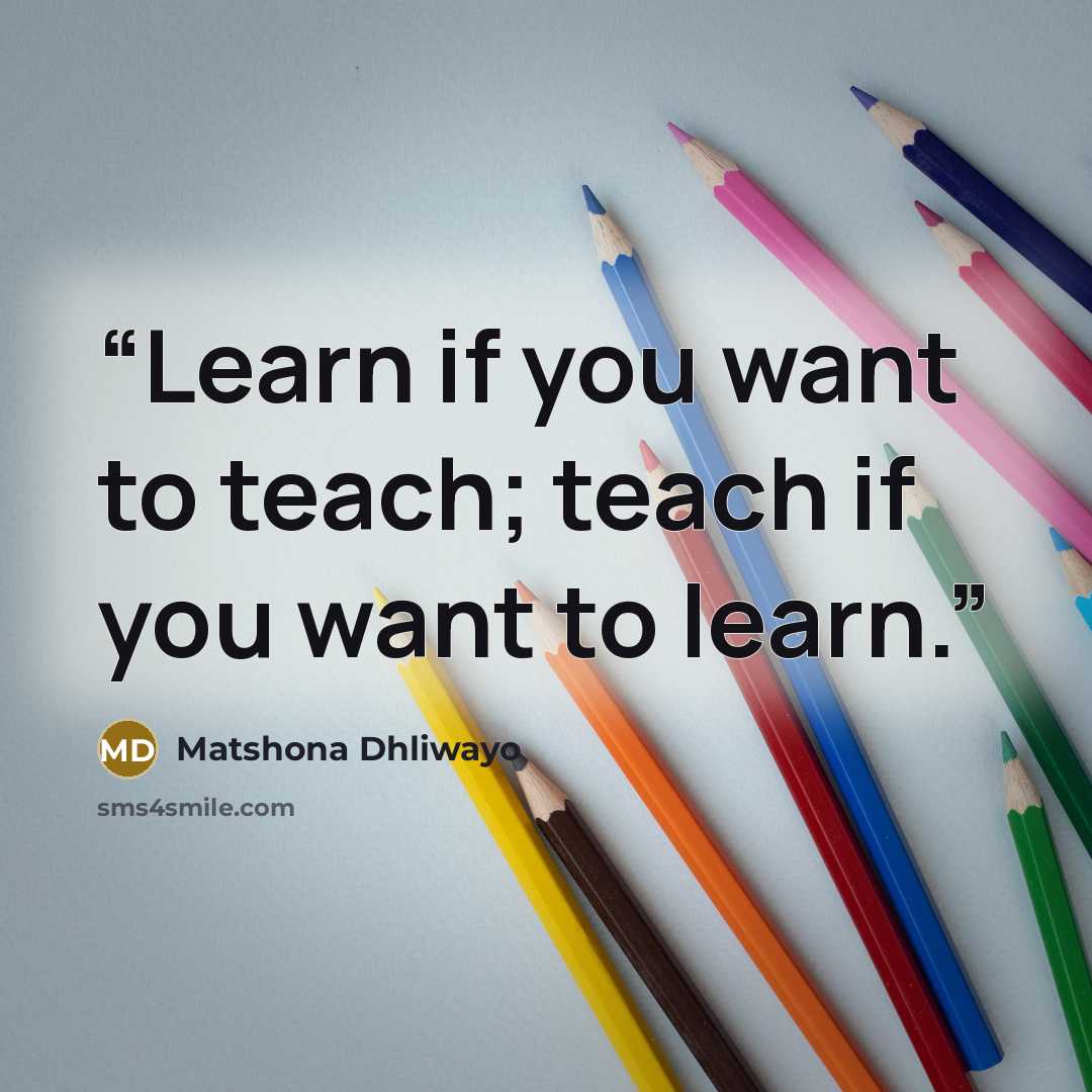 “Learn if you want to teach; teach if you want to learn.” quote by Matshona Dhliwayo