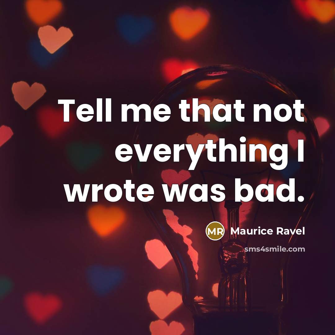 “Tell me that not everything I wrote was bad.” quote by Maurice Ravel