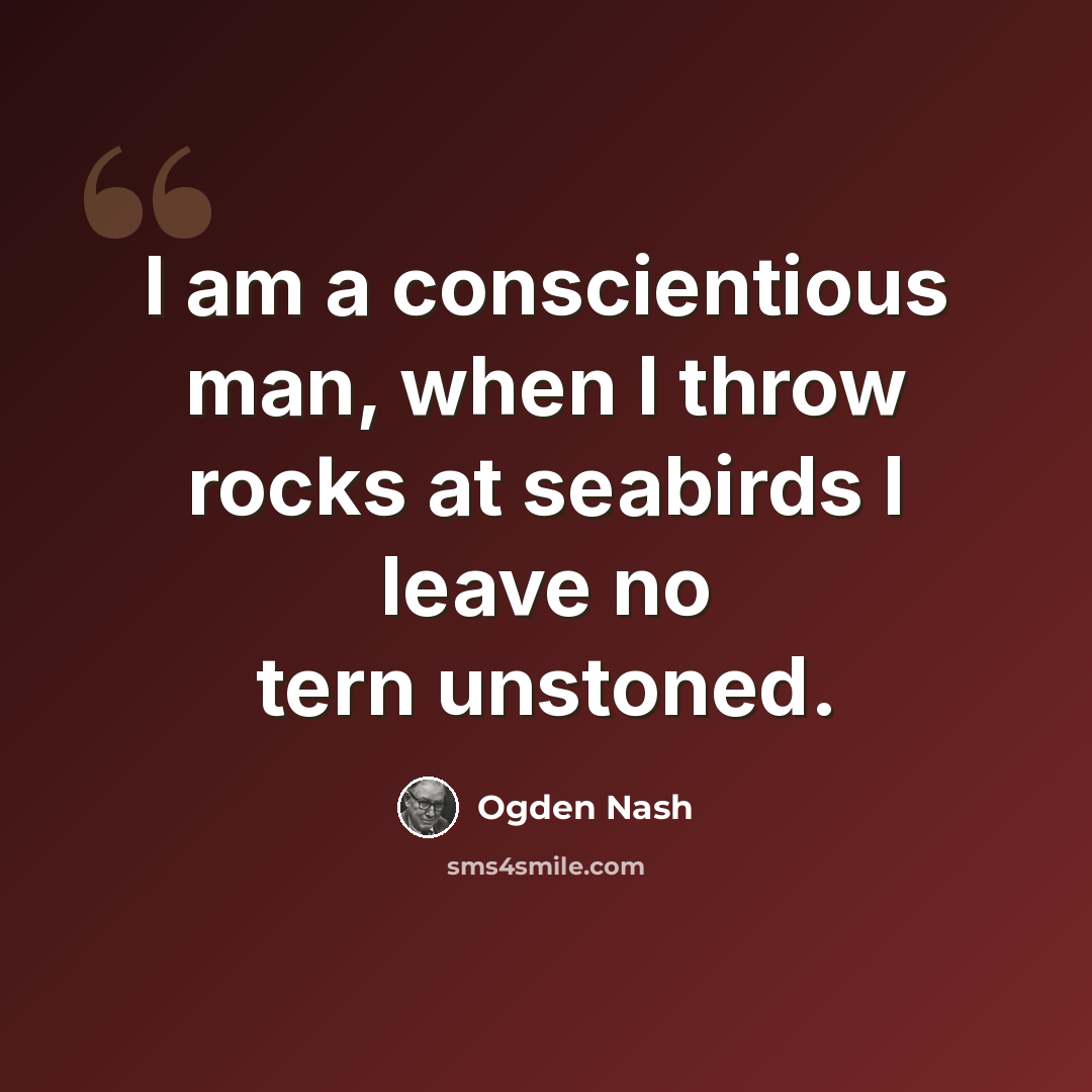 “I am a conscientious man, when I throw rocks at seabirds I leave no tern unstoned.” quote by Ogden Nash