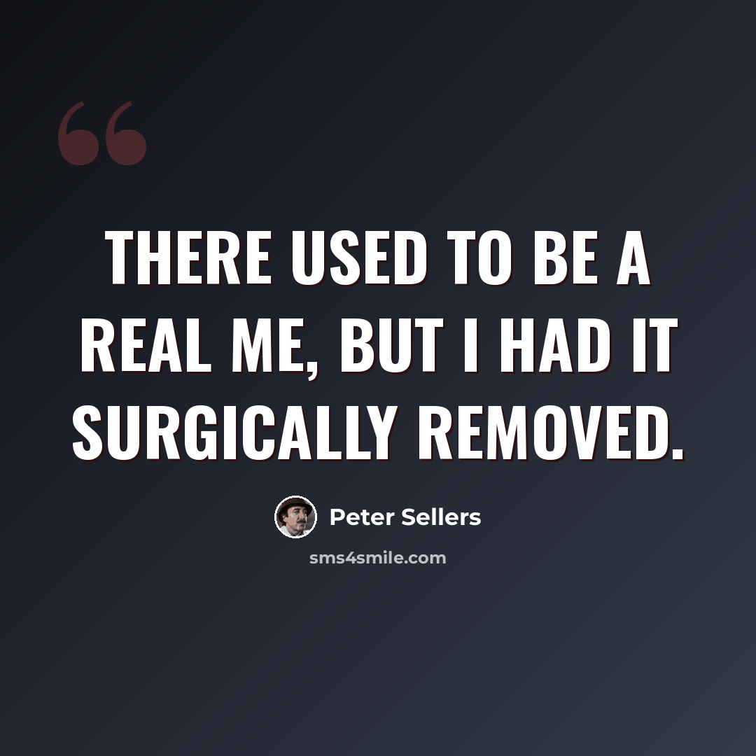 “There used to be a real me, but I had it surgically removed.” quote by Peter Sellers