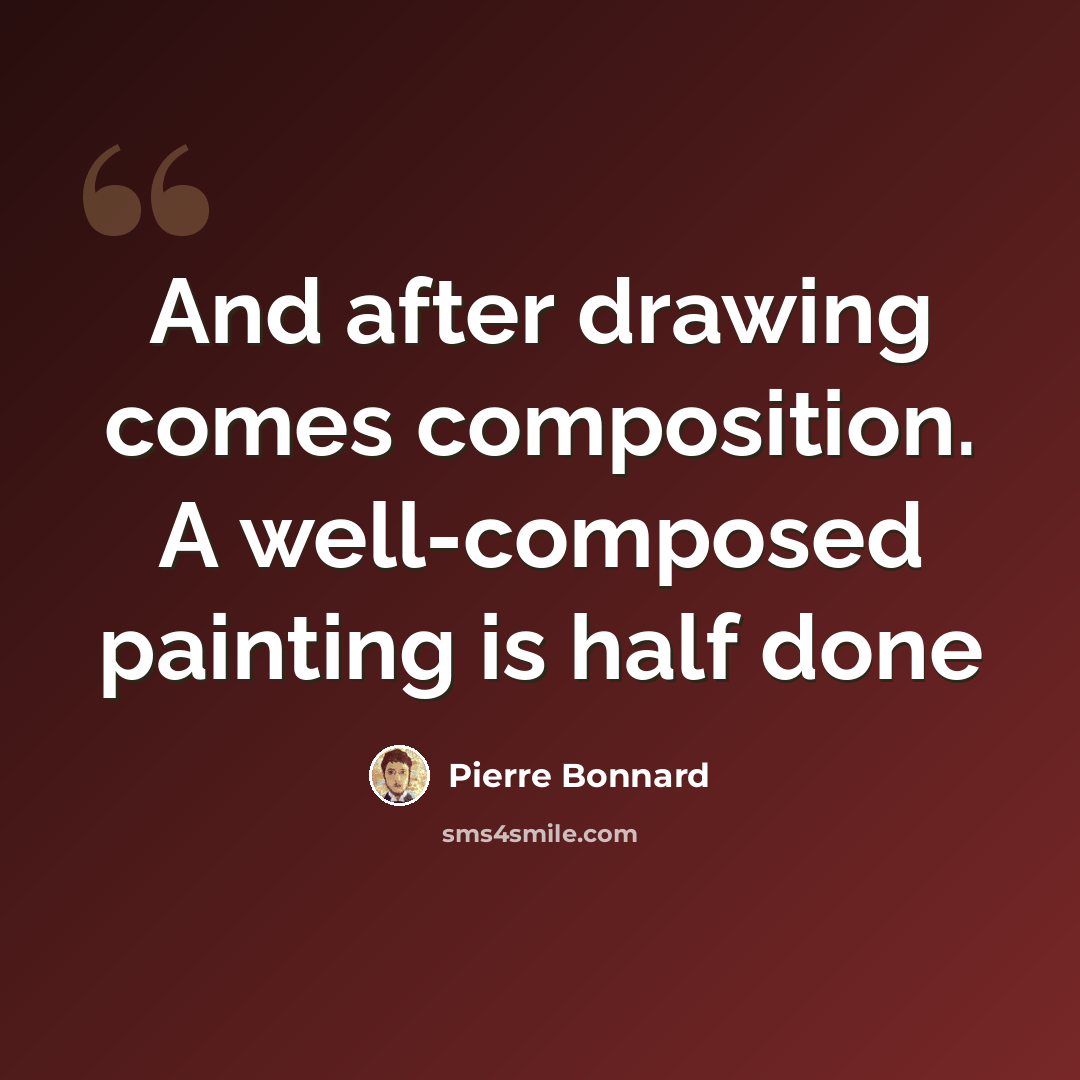 “And after drawing comes composition. A well-composed painting is half done” quote by Pierre Bonnard