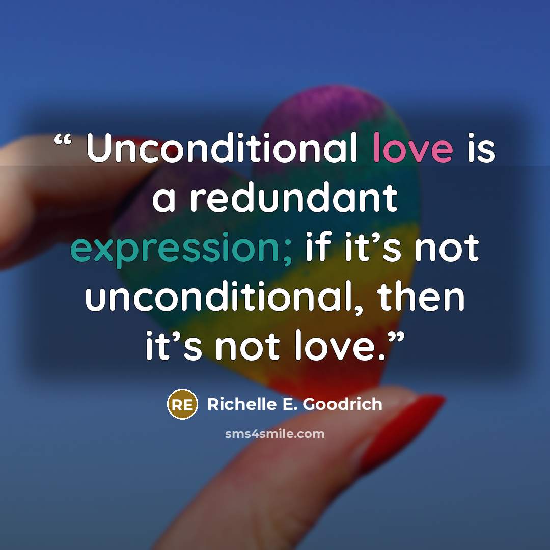 “Unconditional love is a redundant expression; if it’s not unconditional, then it’s not love.” quote by Richelle E. Goodrich