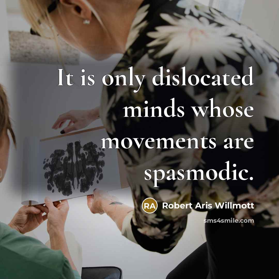 “It is only dislocated minds whose movements are spasmodic.” quote by Robert Aris Willmott