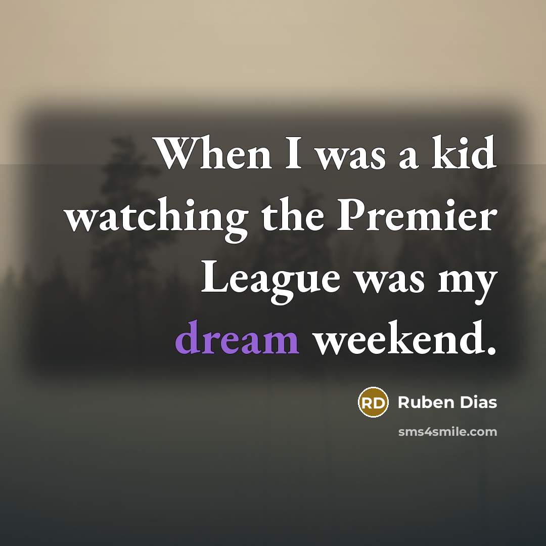 “When I was a kid watching the Premier League was my dream weekend.” quote by Ruben Dias