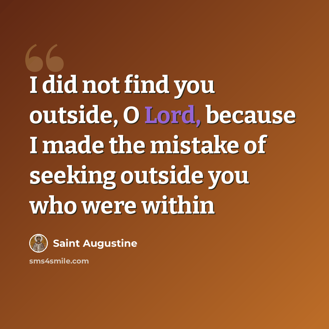 “I did not find you outside, O Lord, because I made the mistake of seeking outside you who were within” quote by Saint Augustine