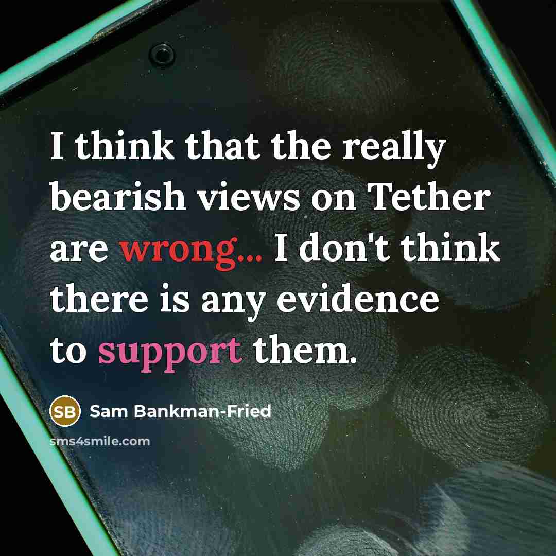 “I think that the really bearish views on Tether are wrong... I don't think there is any evidence to support them.” quote by Sam Bankman-Fried