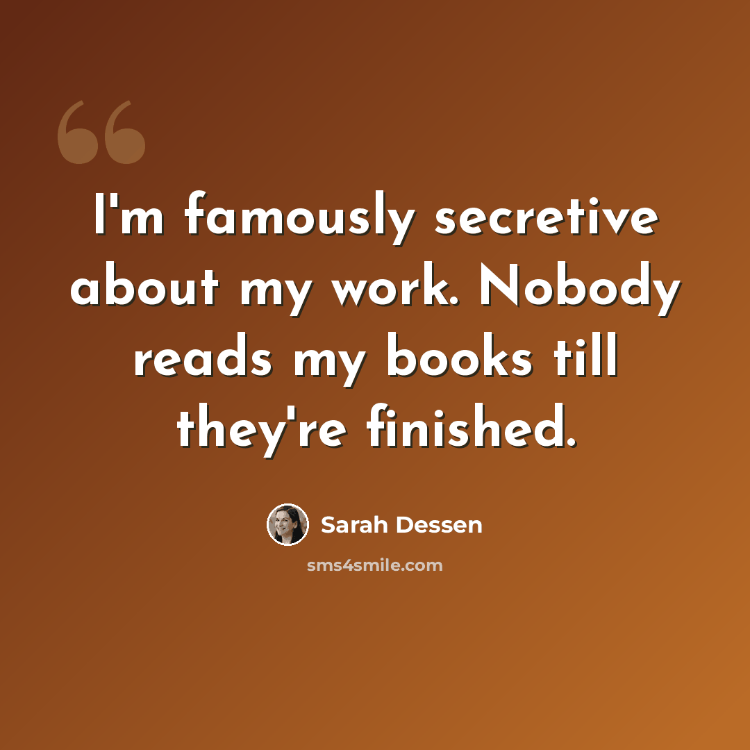 “I'm famously secretive about my work. Nobody reads my books till they're finished.” quote by Sarah Dessen