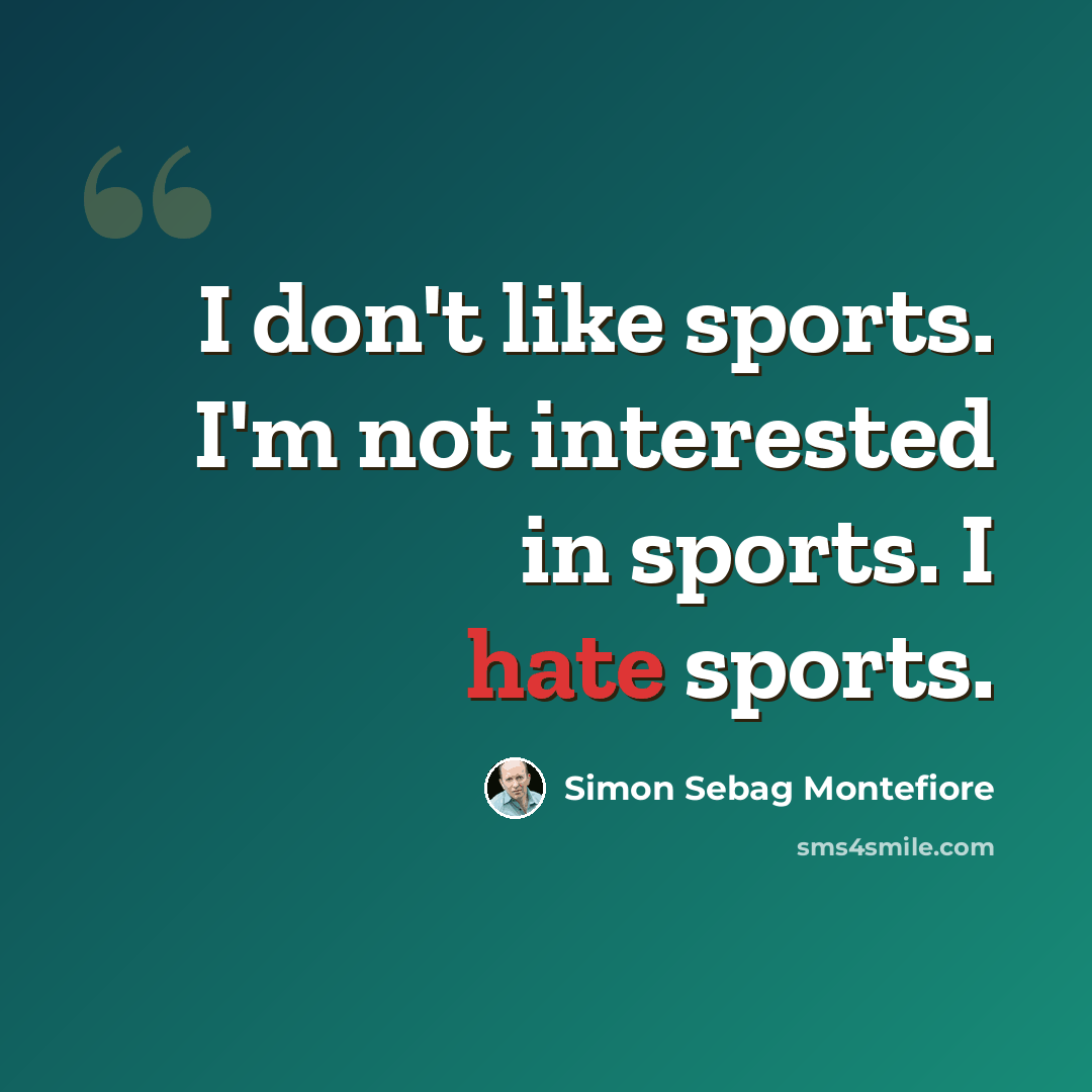 “I don't like sports. I'm not interested in sports. I hate sports.” quote by Simon Sebag Montefiore