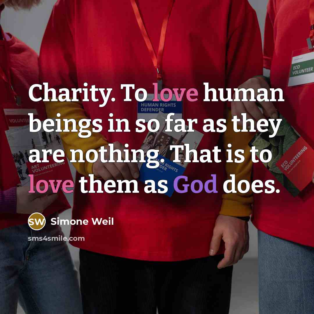 “Charity. To love human beings in so far as they are nothing. That is to love them as God does.” quote by Simone Weil