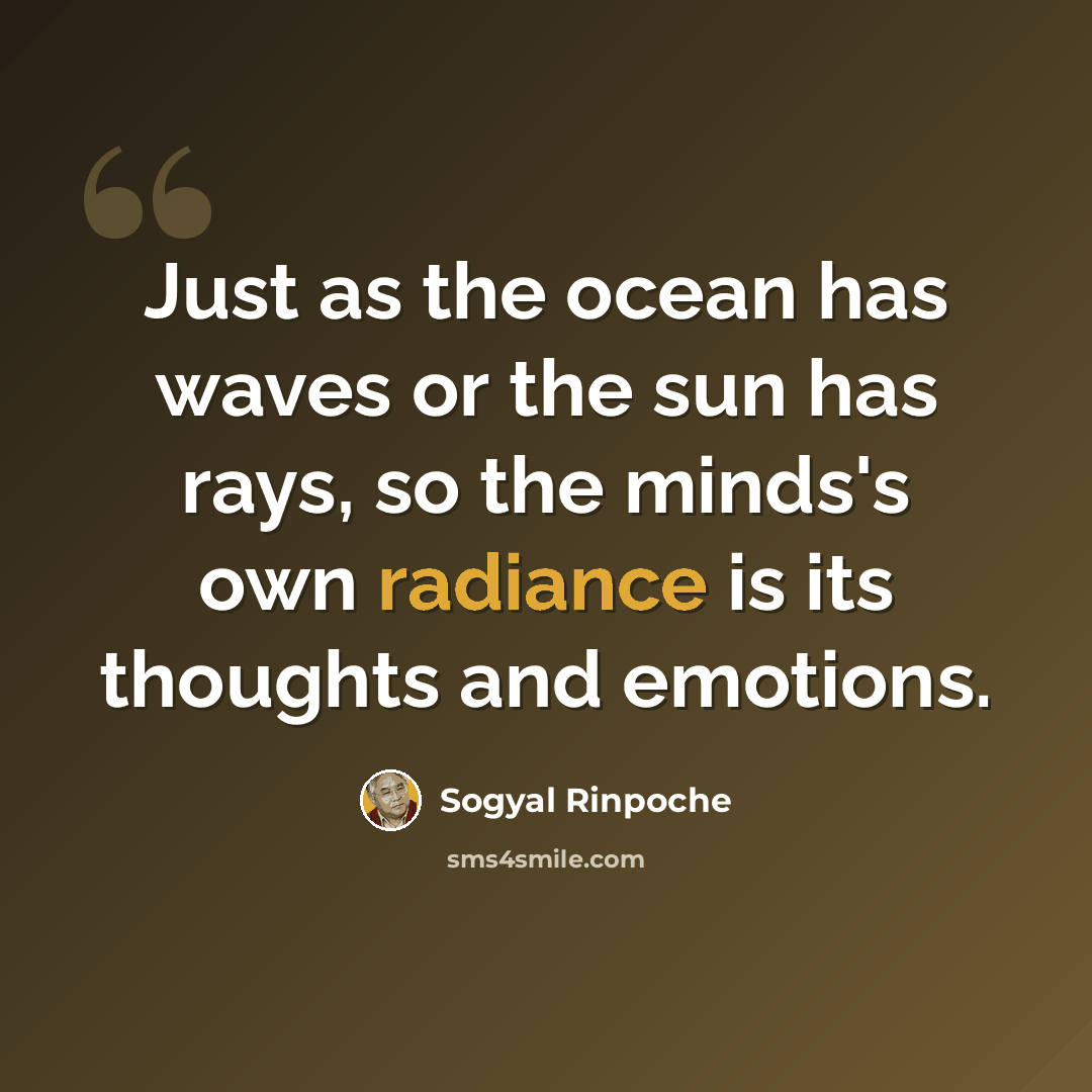 “Just as the ocean has waves or the sun has rays, so the minds's own radiance is its thoughts and emotions.” quote by Sogyal Rinpoche