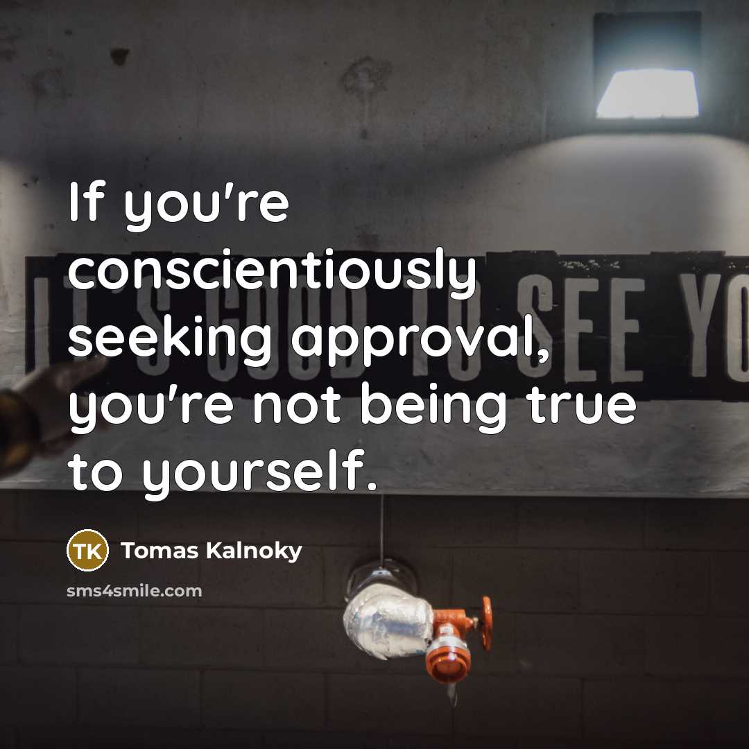 “If you're conscientiously seeking approval, you're not being true to yourself.” quote by Tomas Kalnoky