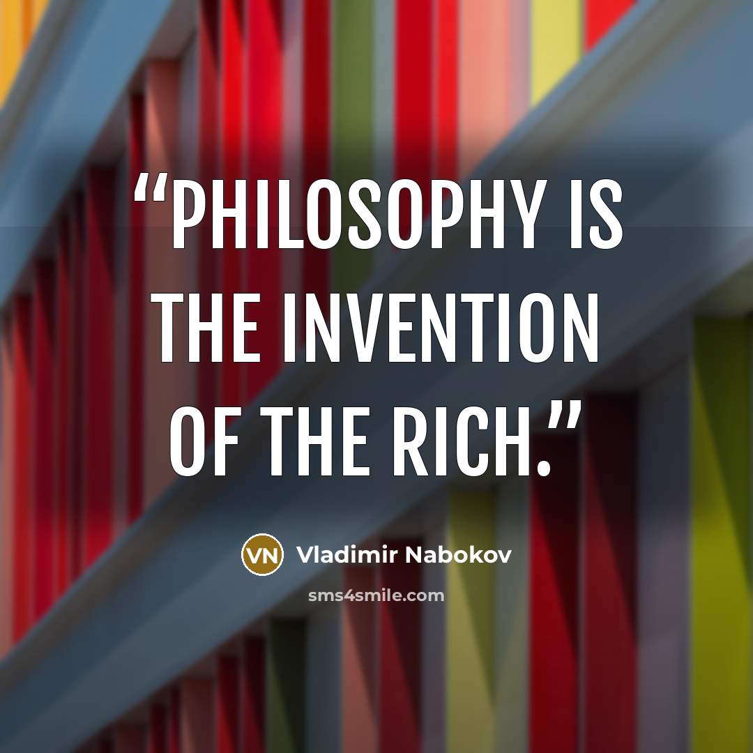 “Philosophy is the invention of the rich.” quote by Vladimir Nabokov