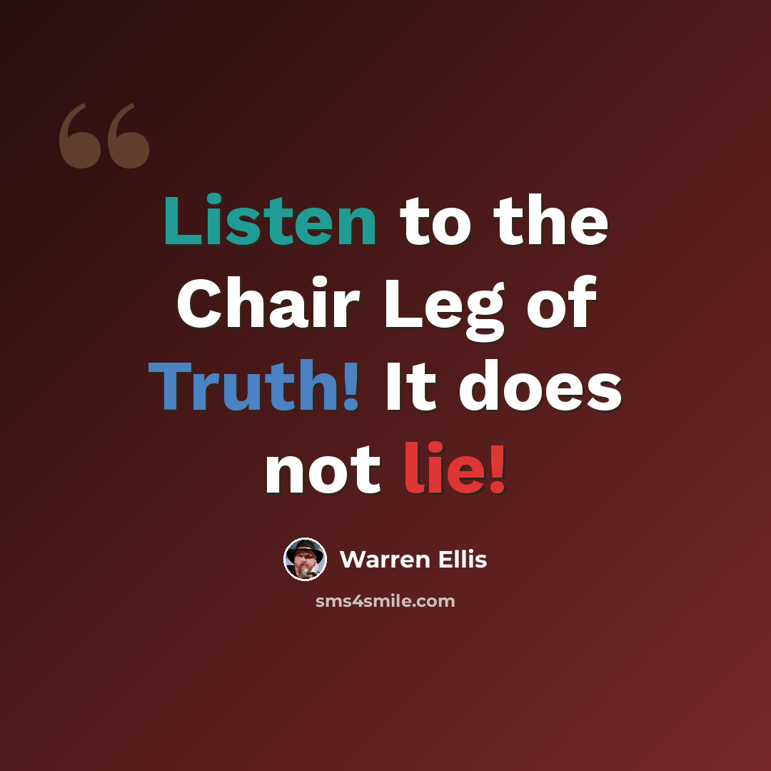 “Listen to the Chair Leg of Truth! It does not lie!” quote by Warren Ellis