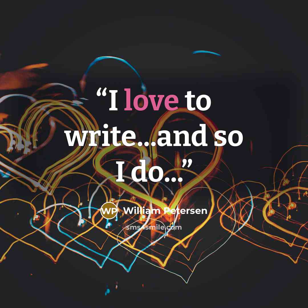 “I love to write...and so I do...” quote by William Petersen