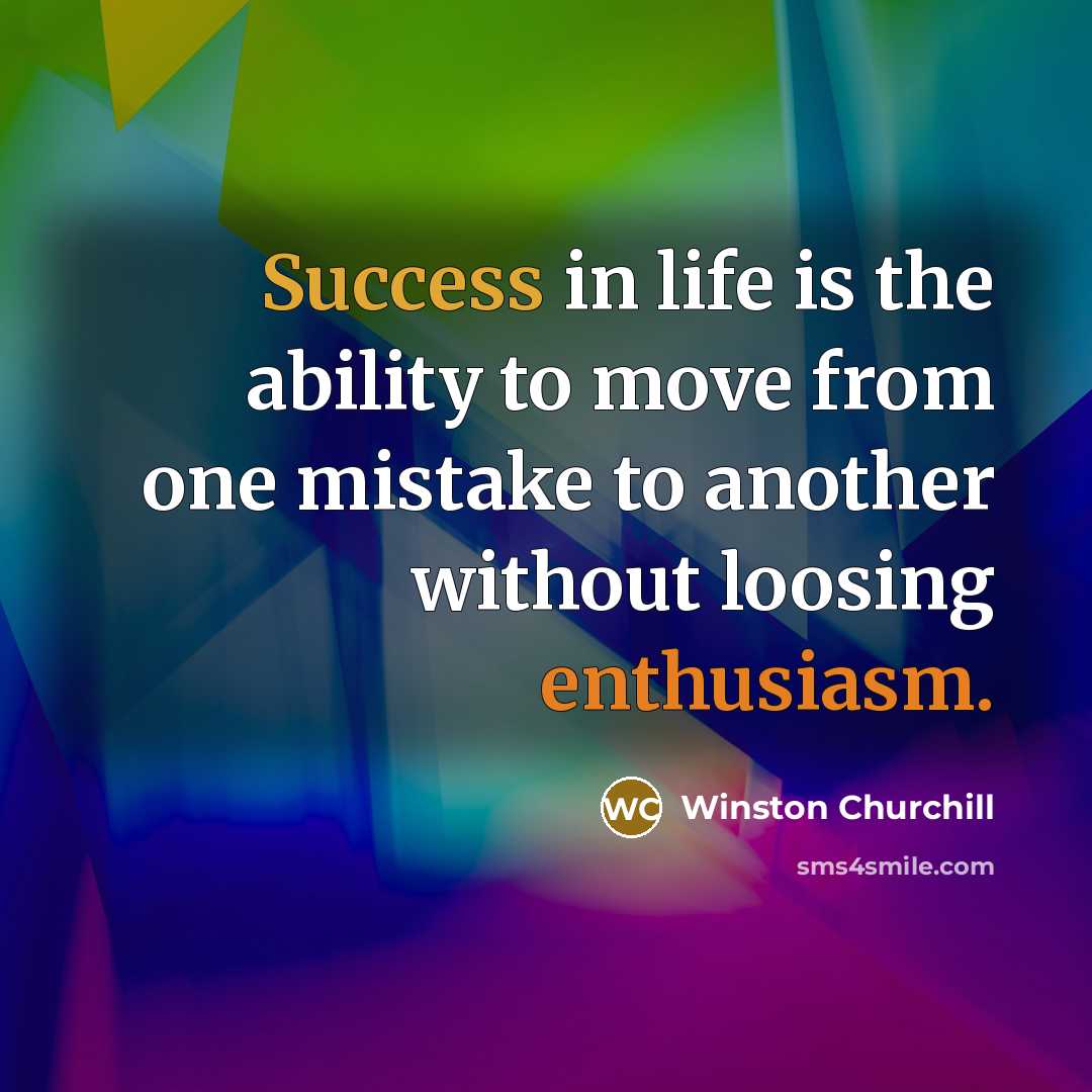 “Success in life is the ability to move from one mistake to another without loosing enthusiasm.” quote by Winston Churchill