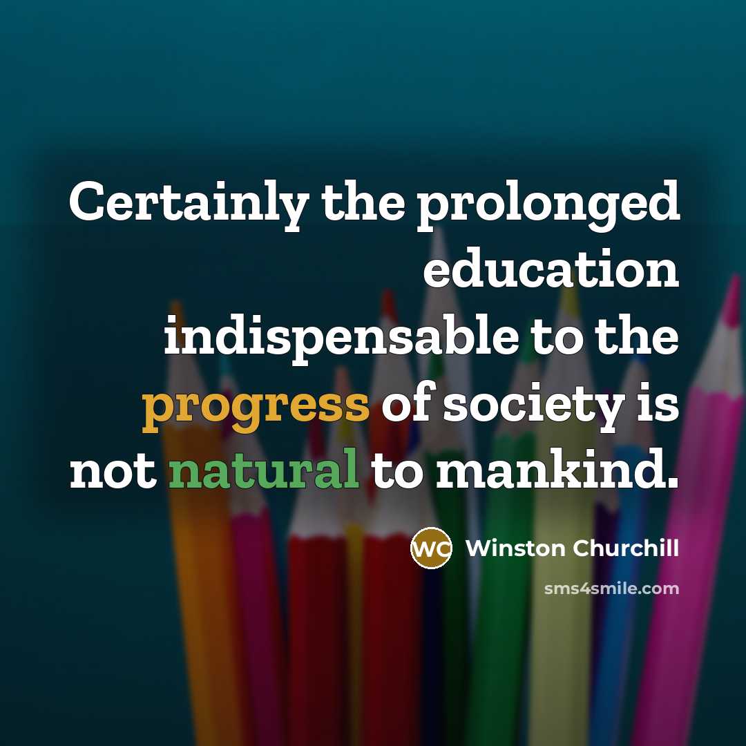 “Certainly the prolonged education indispensable to the progress of society is not natural to mankind.” quote by Winston Churchill