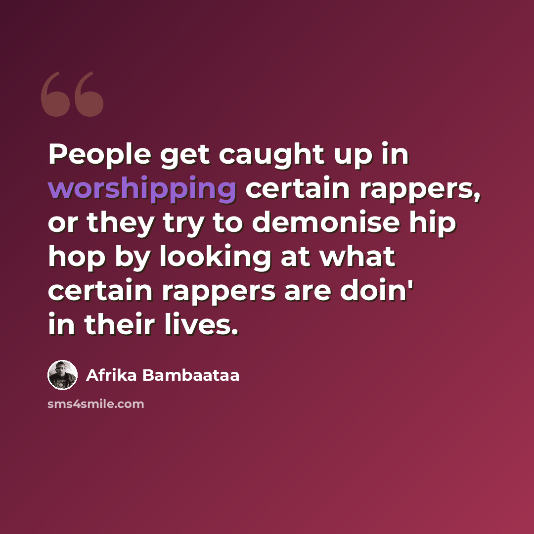 “People get caught up in worshipping certain rappers, or they try to demonise hip hop by looking at what certain rappers are doin' in their lives.” quote by Afrika Bambaataa