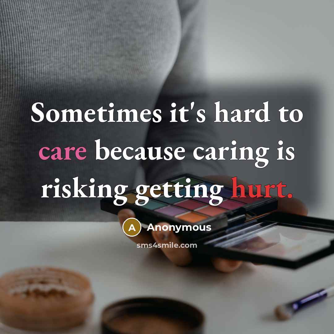 “Sometimes it's hard to care because caring is risking getting hurt.” quote by Anonymous