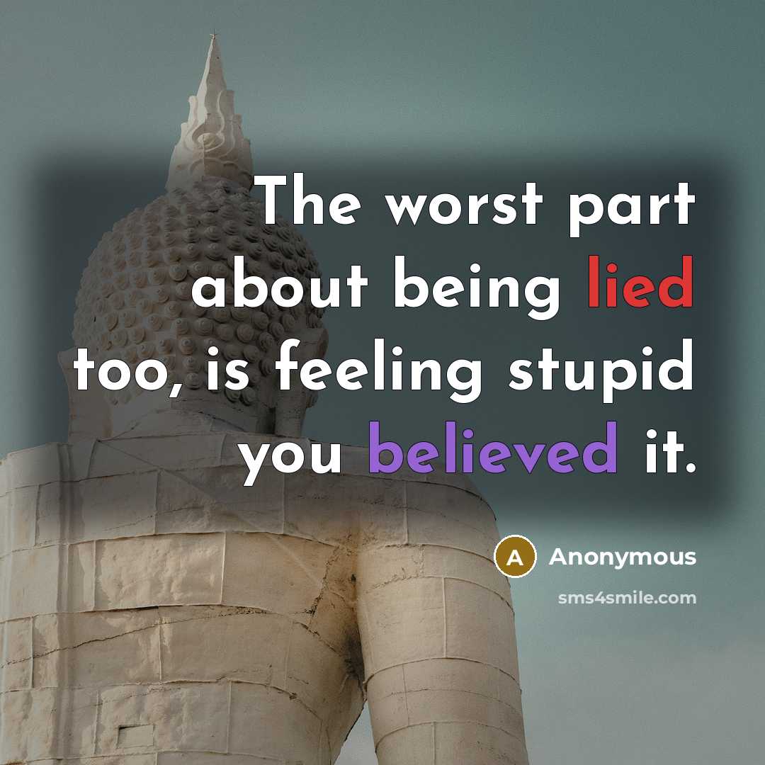 “The worst part about being lied too, is feeling stupid you believed it.” quote by Anonymous