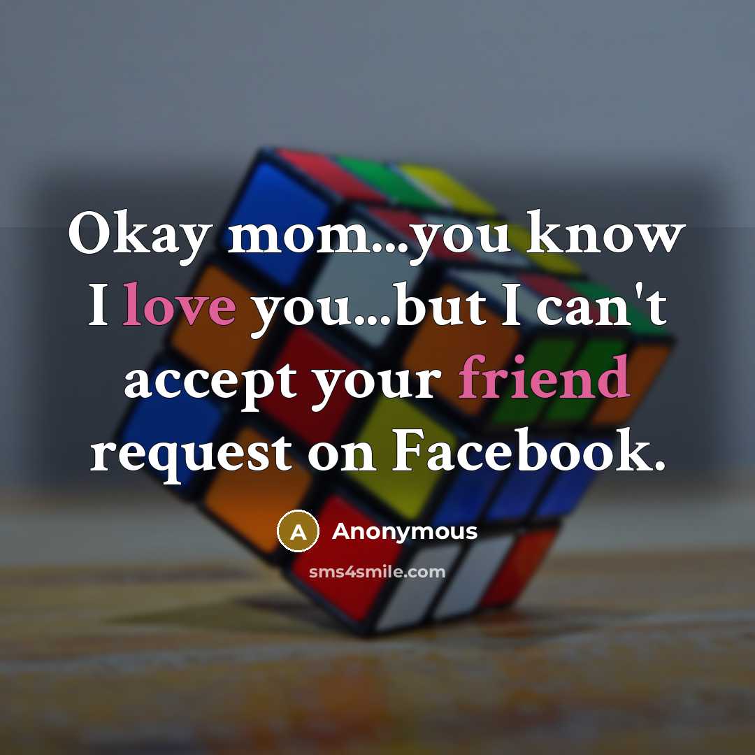“Okay mom...you know I love you...but I can't accept your friend request on Facebook.” quote by Anonymous
