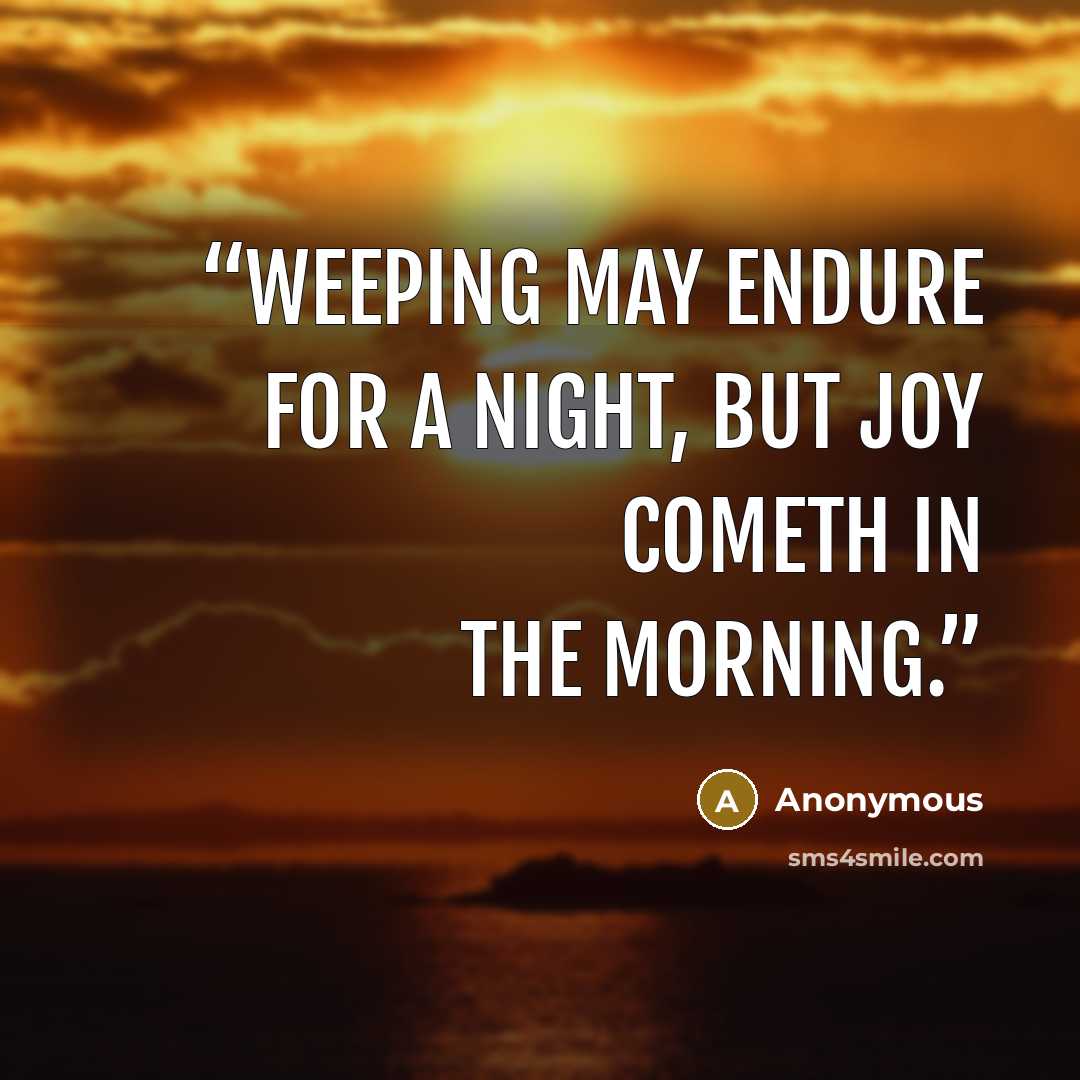 “Weeping may endure for a night, but joy cometh in the morning.” quote by Anonymous