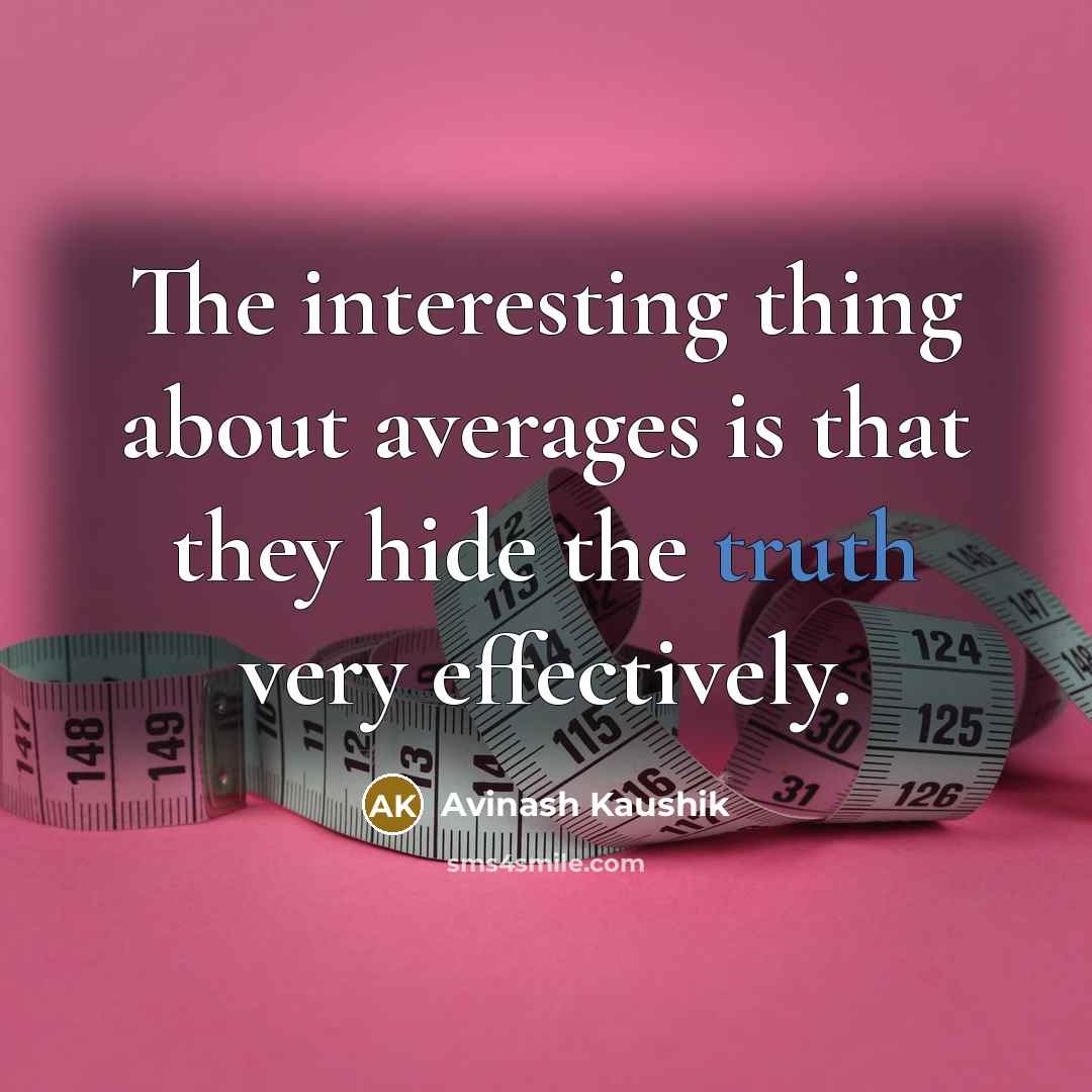 “The interesting thing about averages is that they hide the truth very effectively.” quote by Avinash Kaushik