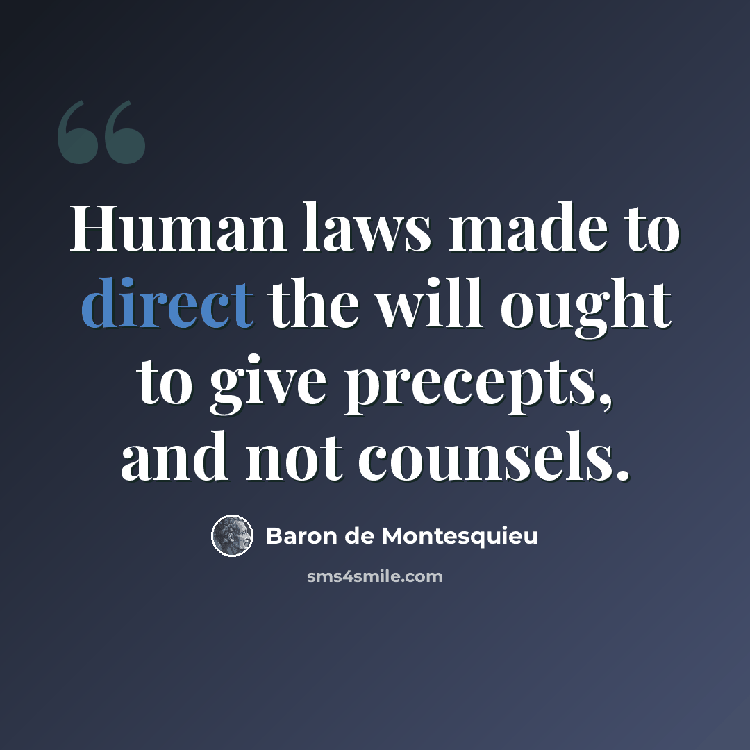 “Human laws made to direct the will ought to give precepts, and not counsels.” quote by Baron de Montesquieu
