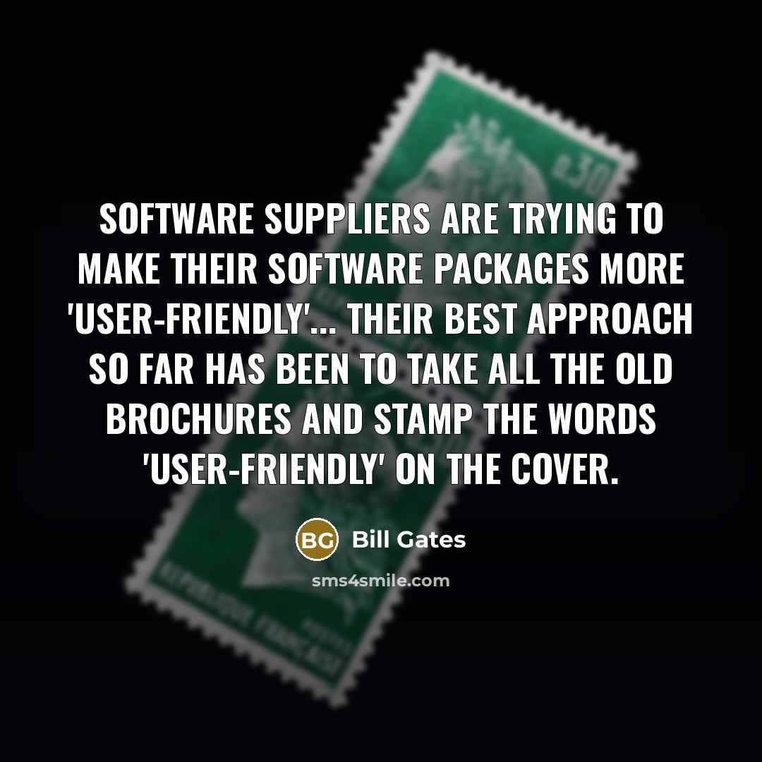 “Software suppliers are trying to make their software packages more 'user-friendly'... Their best approach so far has been to take all the old brochures and stamp the words 'user-friendly' on the cover.” quote by Bill Gates