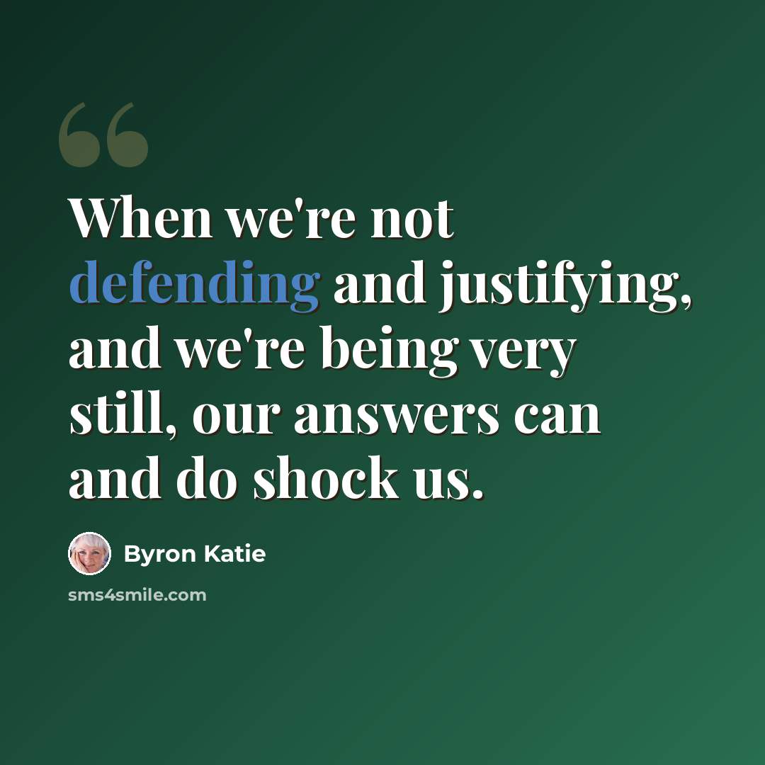 “When we're not defending and justifying, and we're being very still, our answers can and do shock us.” quote by Byron Katie