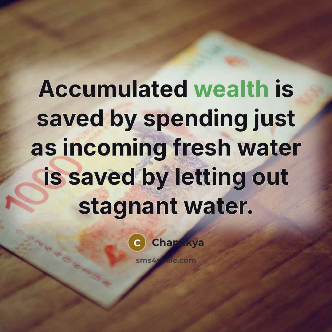 “Accumulated wealth is saved by spending just as incoming fresh water is saved by letting out stagnant water.” quote by Chanakya