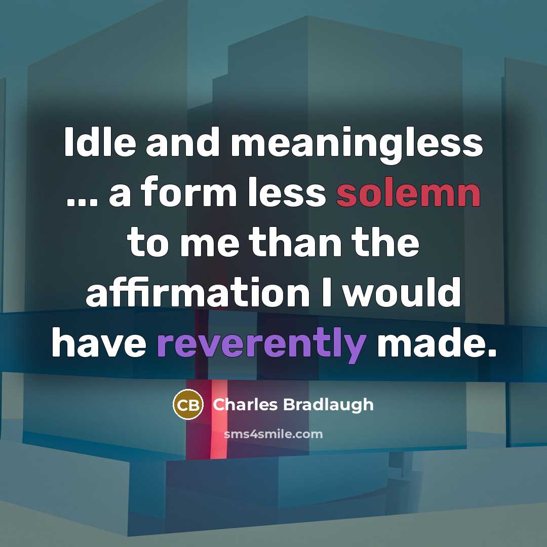 “Idle and meaningless ... a form less solemn to me than the affirmation I would have reverently made.” quote by Charles Bradlaugh