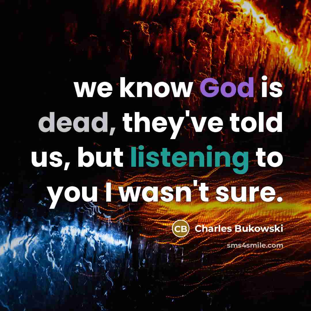 “we know God is dead, they've told us, but listening to you I wasn't sure.” quote by Charles Bukowski