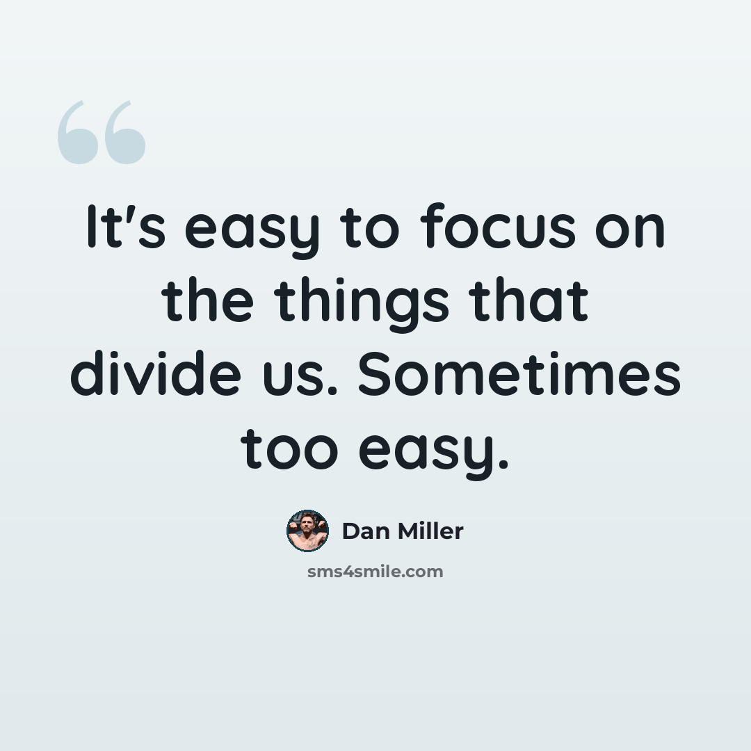 “It's easy to focus on the things that divide us. Sometimes too easy.” quote by Dan Miller