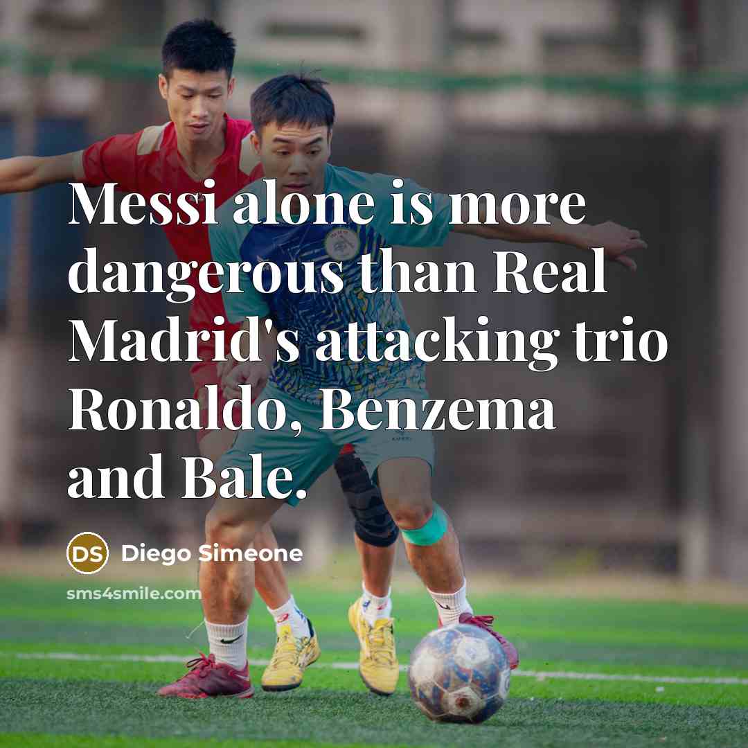“Messi alone is more dangerous than Real Madrid's attacking trio Ronaldo, Benzema and Bale.” quote by Diego Simeone