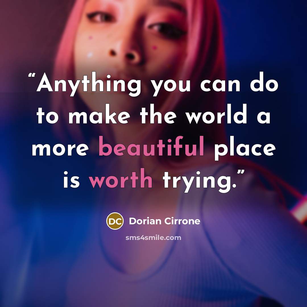 “Anything you can do to make the world a more beautiful place is worth trying.” quote by Dorian Cirrone