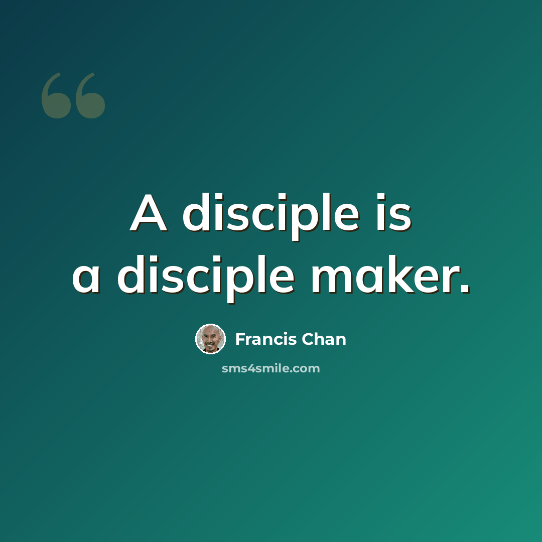 “A disciple is a disciple maker.” quote by Francis Chan