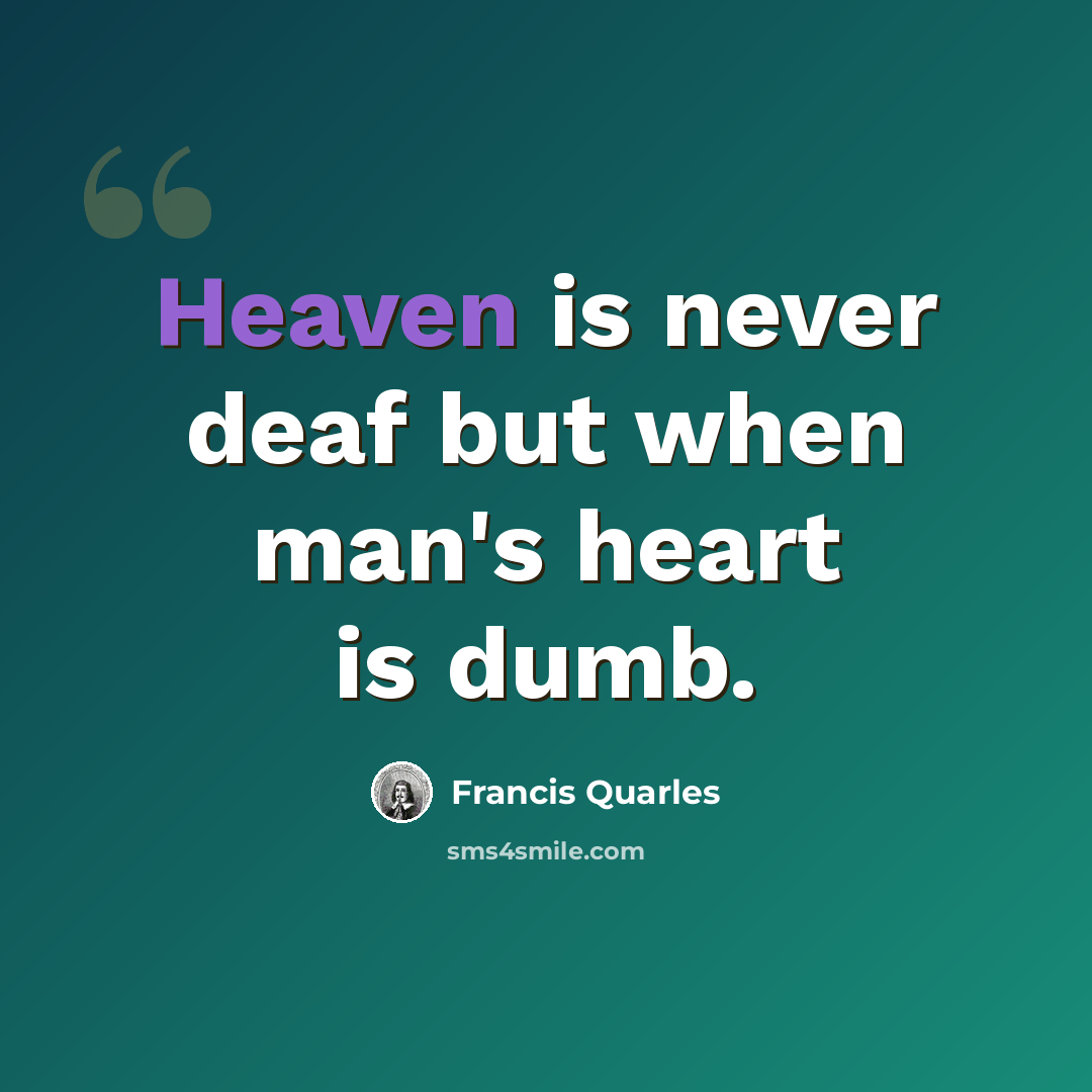 “Heaven is never deaf but when man's heart is dumb.” quote by Francis Quarles