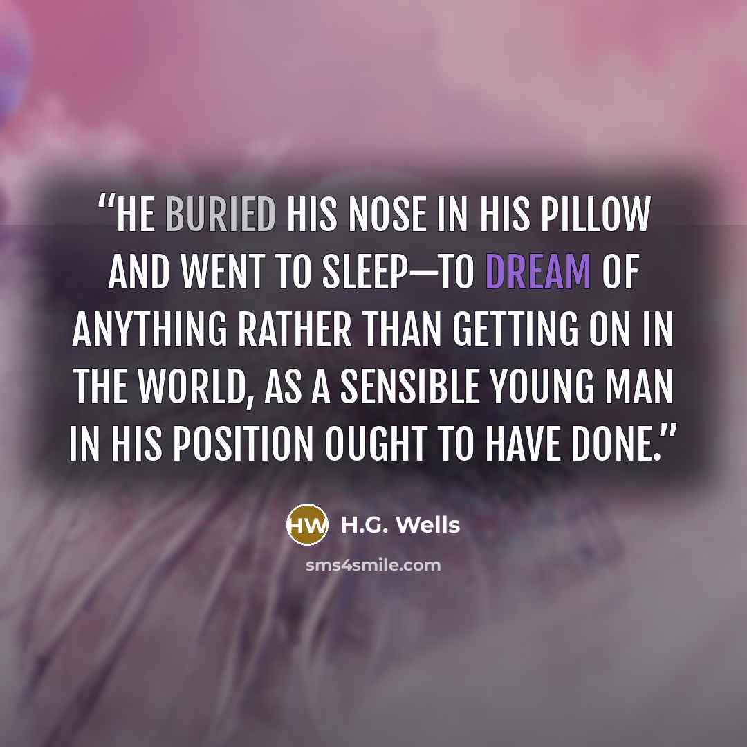 “He buried his nose in his pillow and went to sleep—to dream of anything rather than getting on in the world, as a sensible young man in his position ought to have done.” quote by H.G. Wells