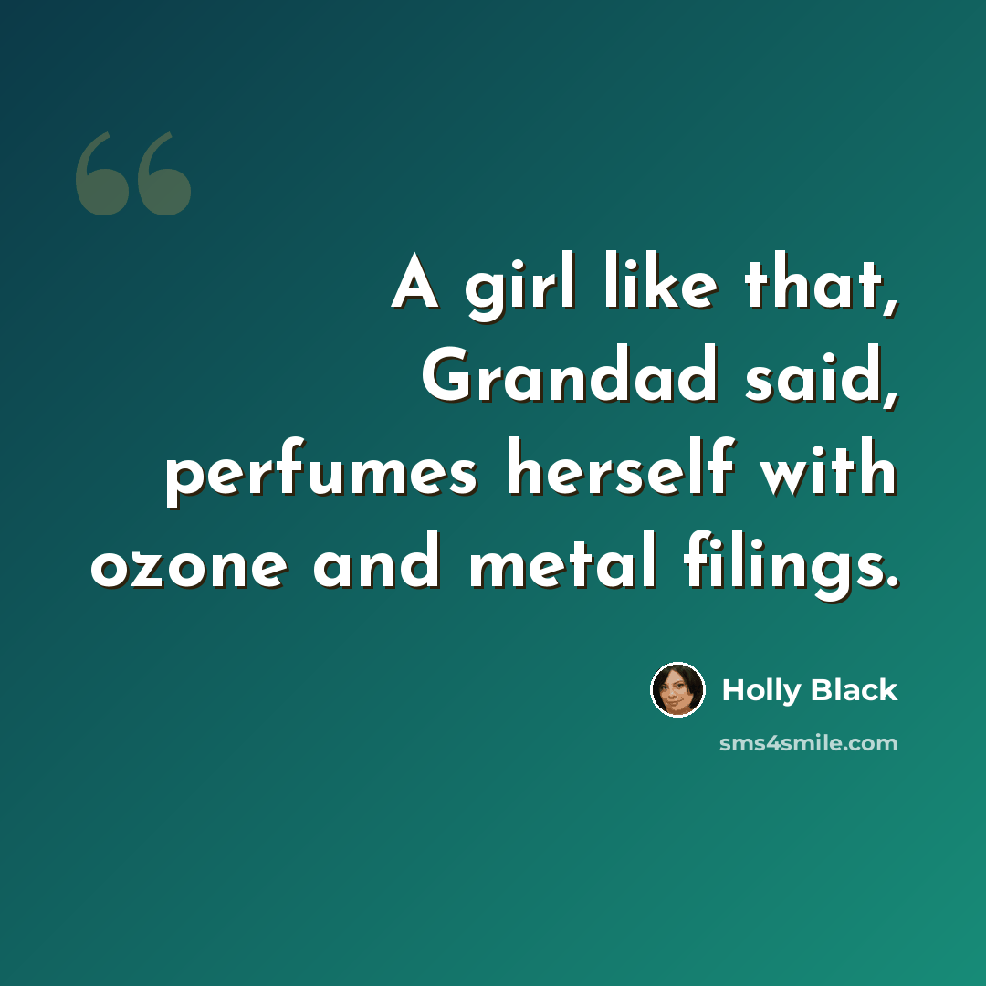 “A girl like that, Grandad said, perfumes herself with ozone and metal filings.” quote by Holly Black