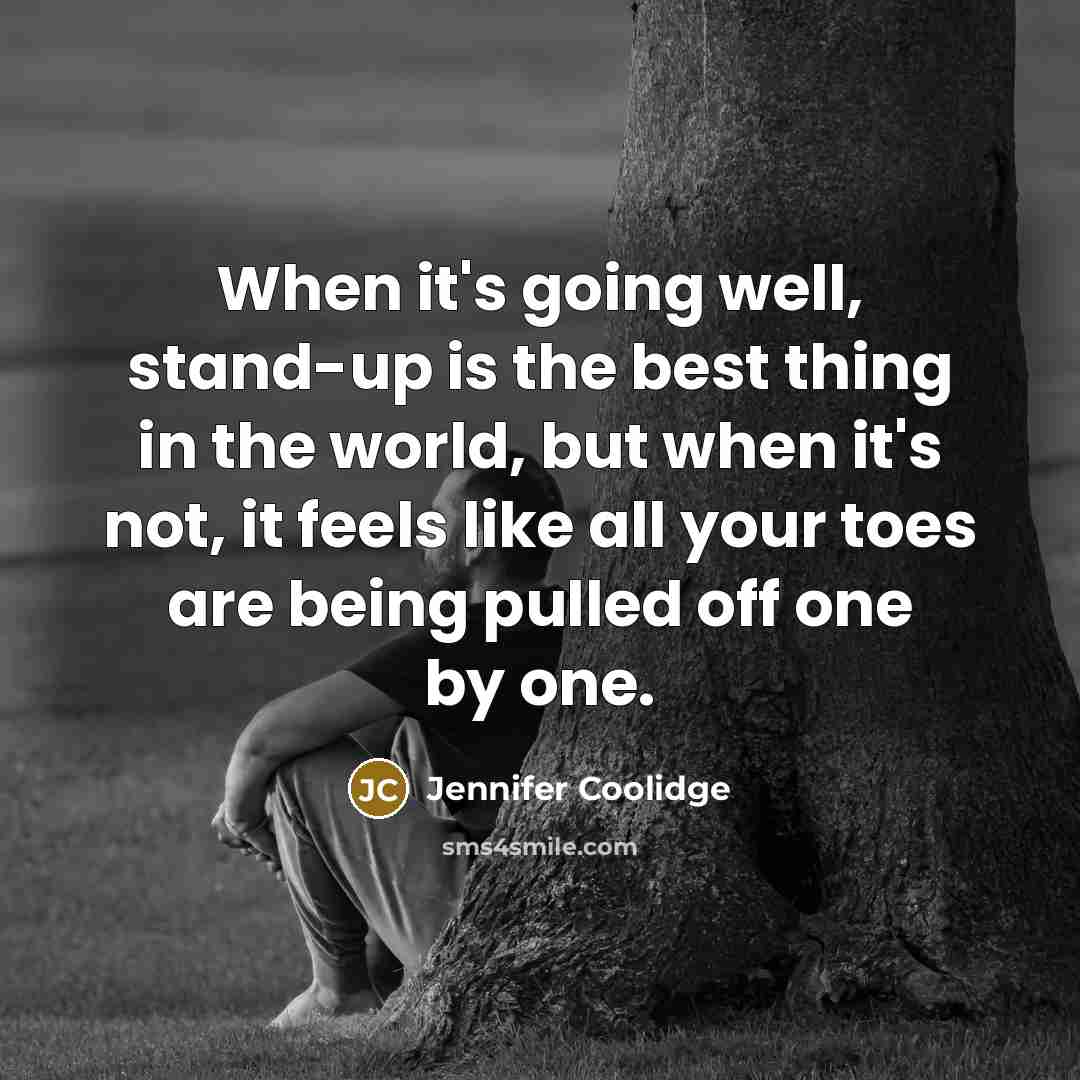 “When it's going well, stand-up is the best thing in the world, but when it's not, it feels like all your toes are being pulled off one by one.” quote by Jennifer Coolidge