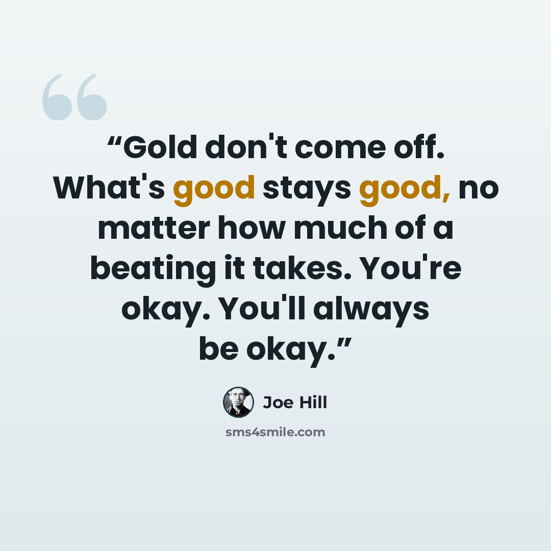 “Gold don't come off. What's good stays good, no matter how much of a beating it takes. You're okay. You'll always be okay.” quote by Joe Hill