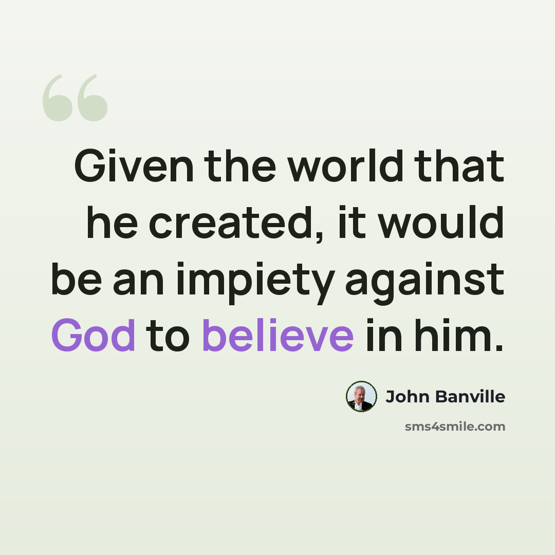 “Given the world that he created, it would be an impiety against God to believe in him.” quote by John Banville