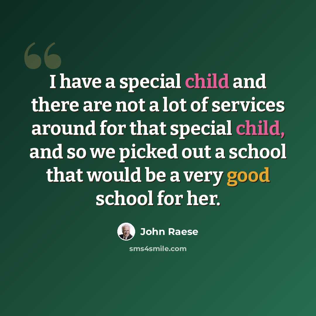 “I have a special child and there are not a lot of services around for that special child, and so we picked out a school that would be a very good school for her.” quote by John Raese