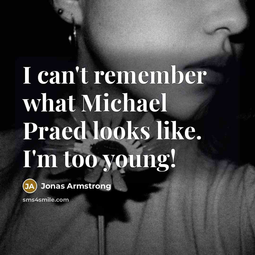 “I can't remember what Michael Praed looks like. I'm too young!” quote by Jonas Armstrong