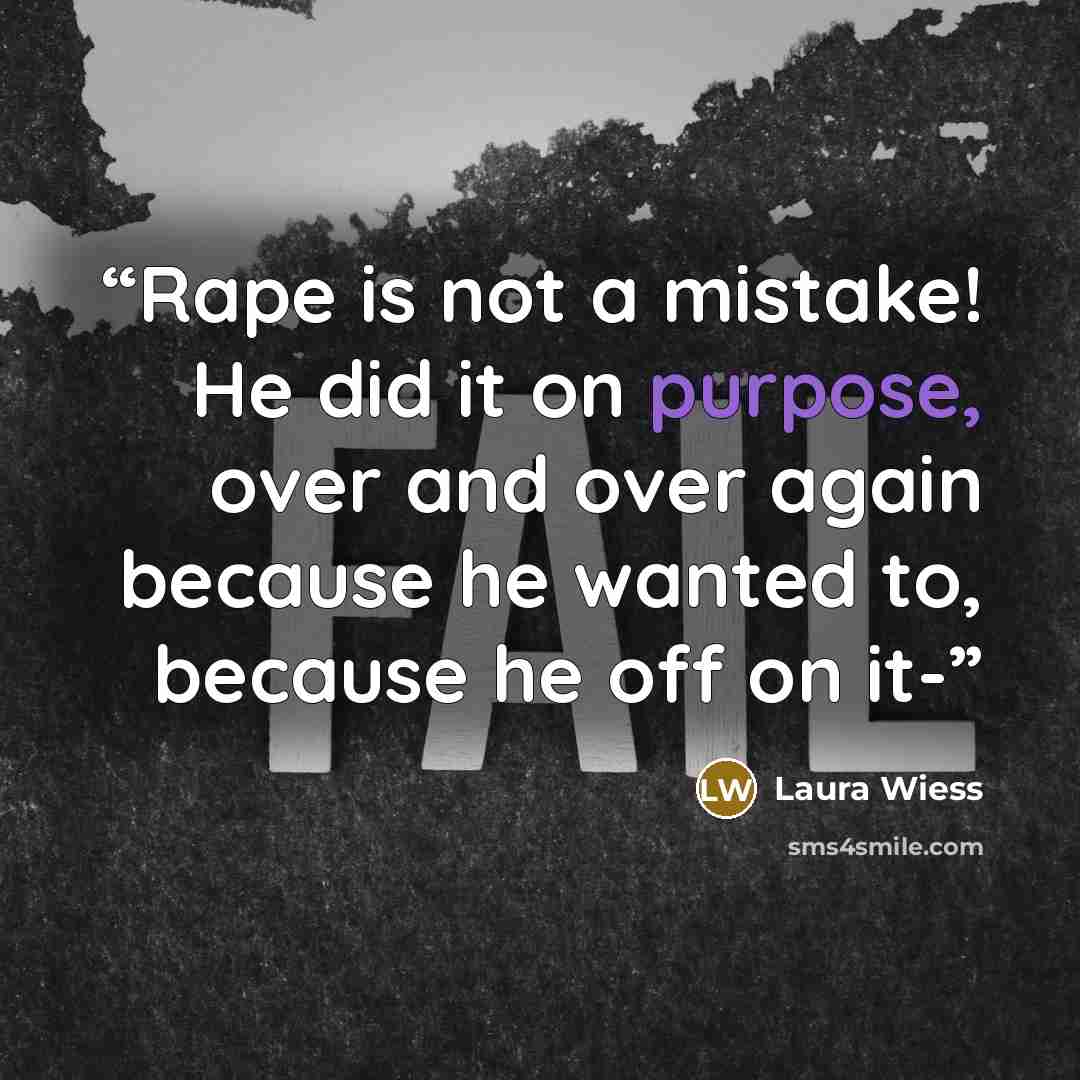 “Rape is not a mistake! He did it on purpose, over and over again because he wanted to, because he off on it-” quote by Laura Wiess