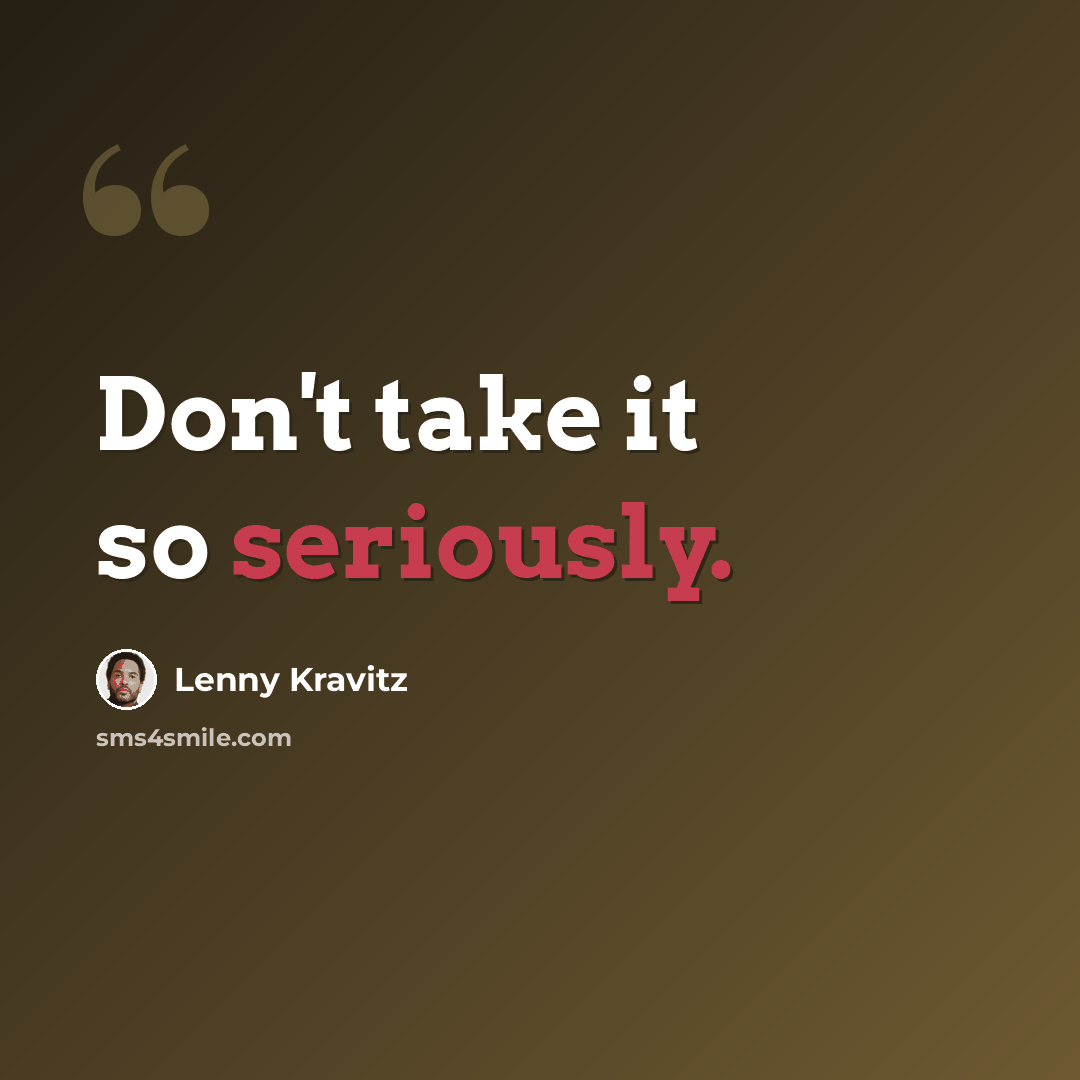 “Don't take it so seriously.” quote by Lenny Kravitz