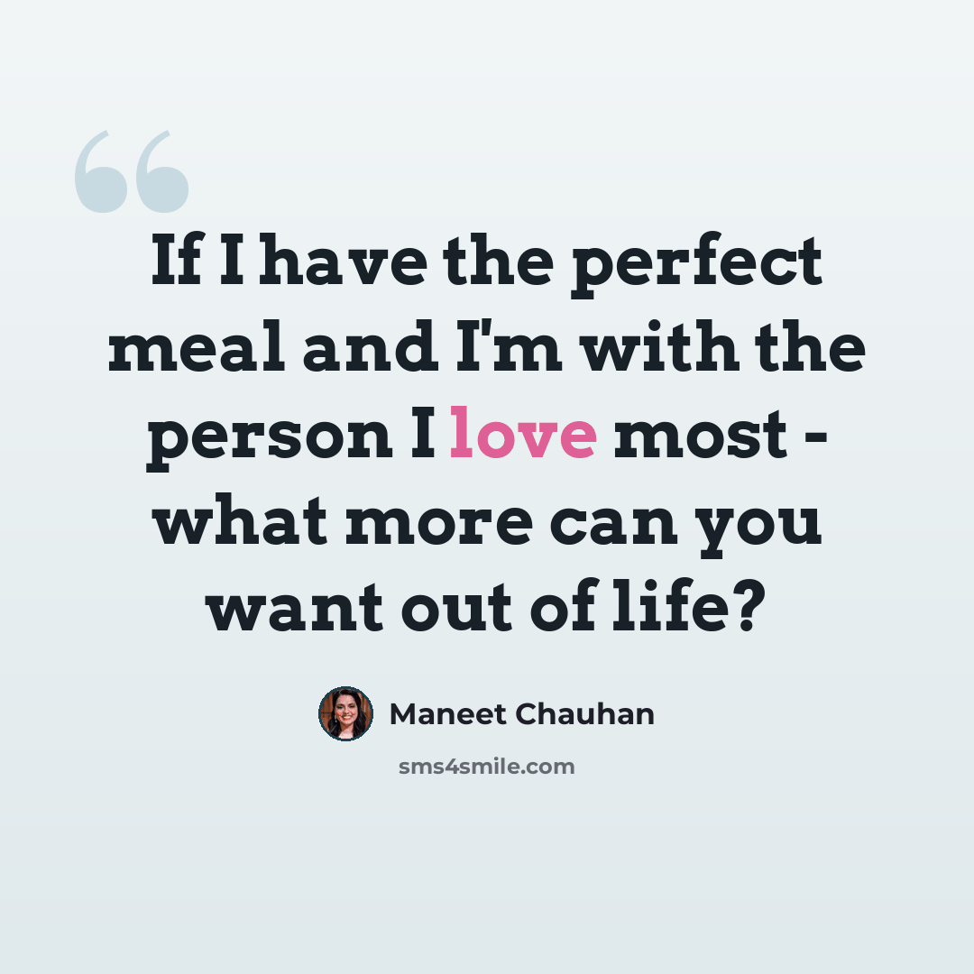 “If I have the perfect meal and I'm with the person I love most - what more can you want out of life?” quote by Maneet Chauhan