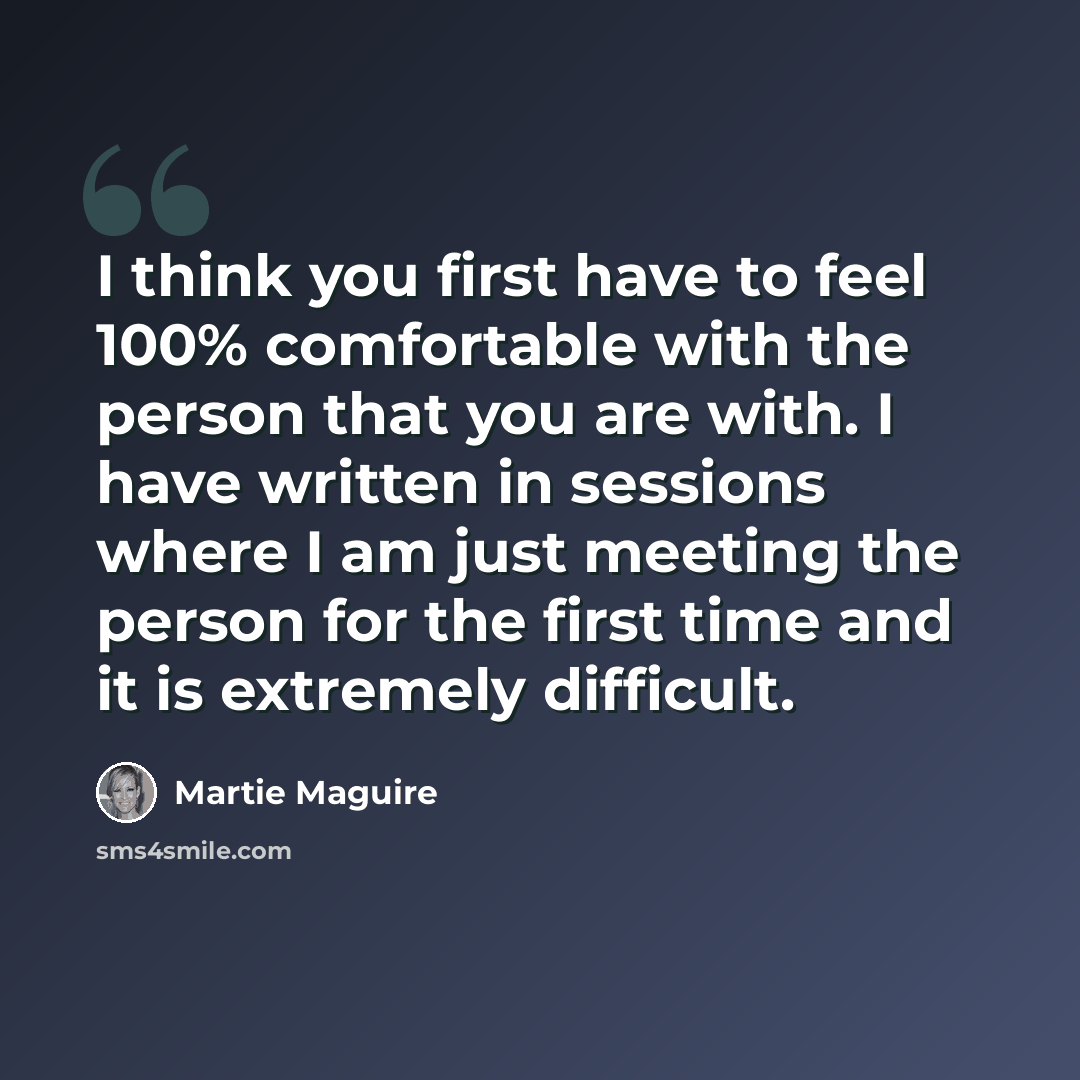 “I think you first have to feel 100% comfortable with the person that you are with. I have written in sessions where I am just meeting the person for the first time and it is extremely difficult.” quote by Martie Maguire