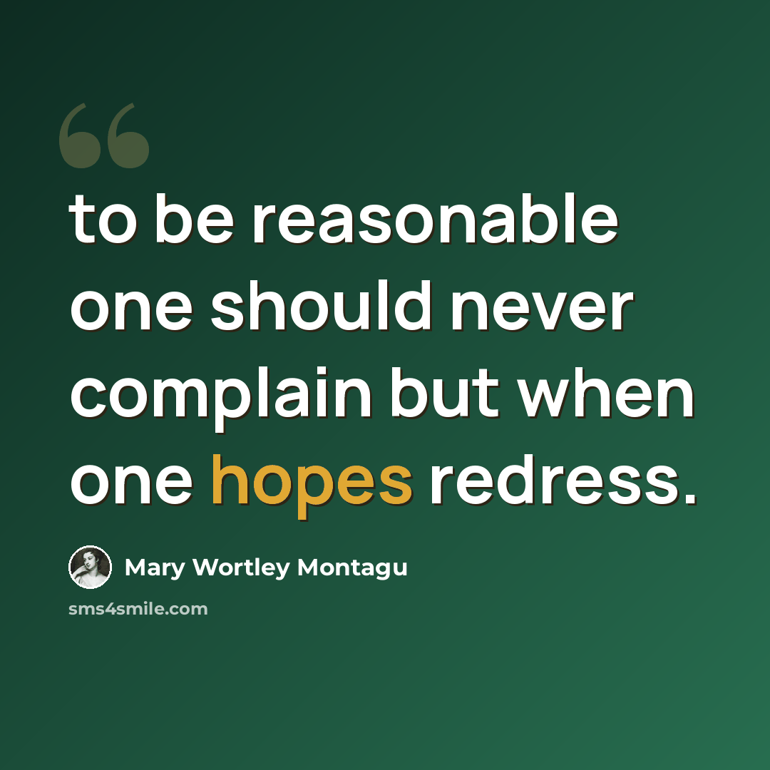 “to be reasonable one should never complain but when one hopes redress.” quote by Mary Wortley Montagu