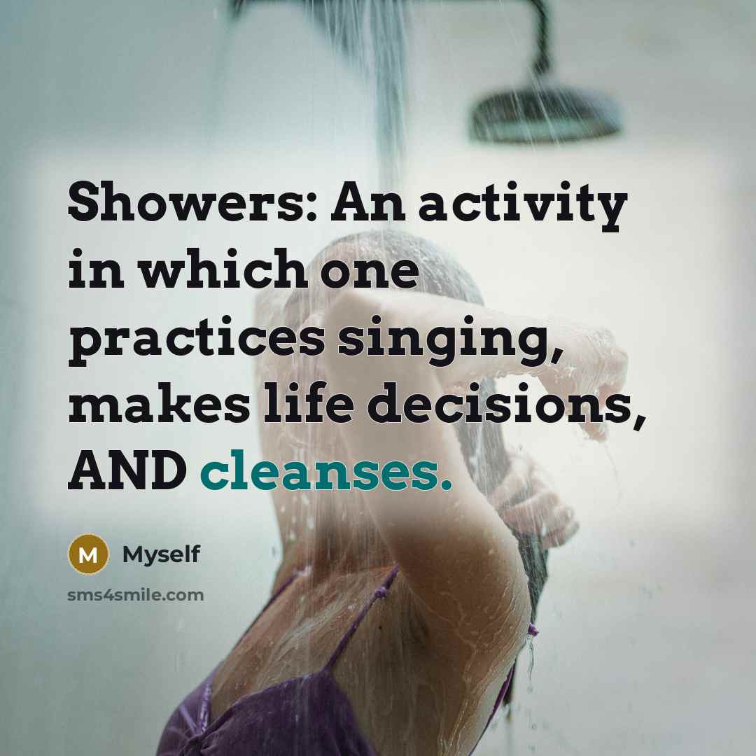 “Showers: An activity in which one practices singing, makes life decisions, AND cleanses.” quote by Myself